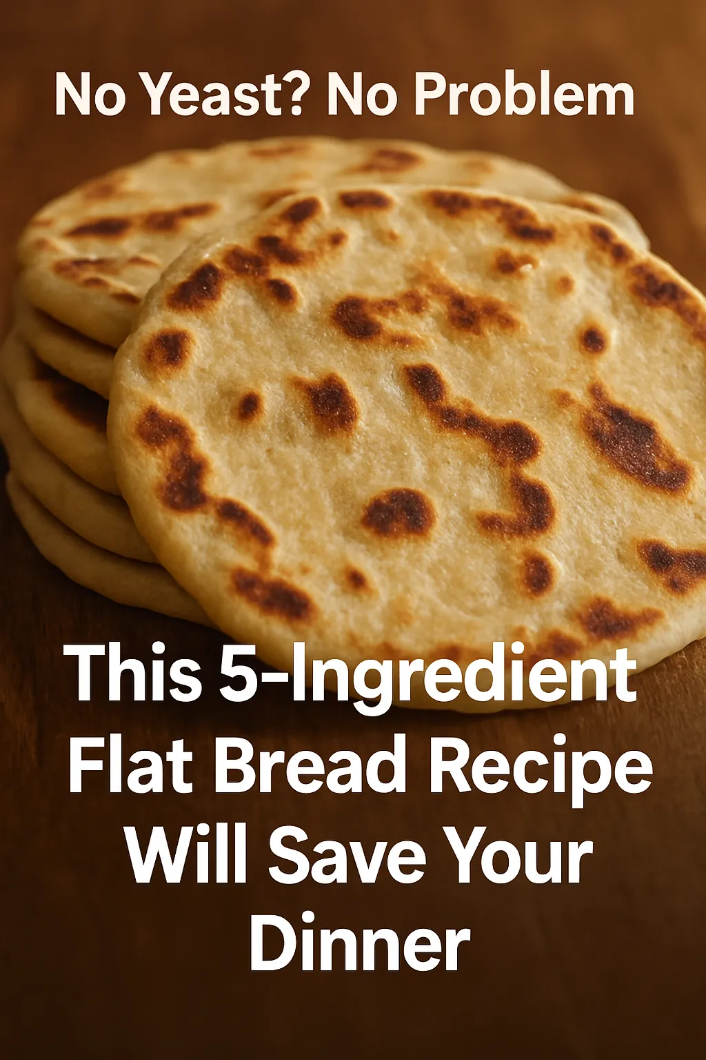 Stack of golden, pan-fried flatbreads on a wooden surface with overlaid white text that reads ‘No Yeast? No Problem – This 5-Ingredient Flat Bread Recipe Will Save Your Dinner’.